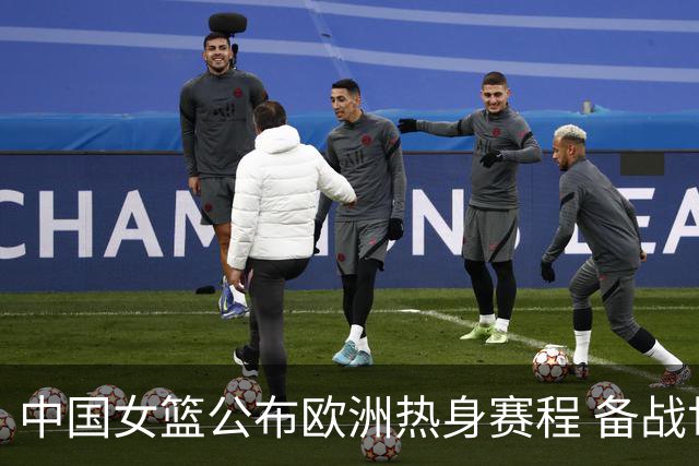 中国女篮公布欧洲热身赛程 备战世界杯与亚运会