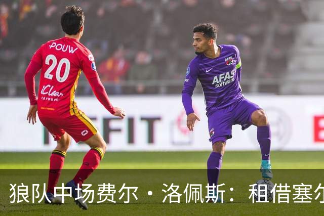 狼队中场费尔·洛佩斯：租借塞尔塔提升自我，重视比赛机会